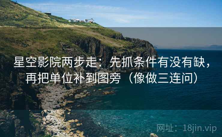 星空影院两步走：先抓条件有没有缺，再把单位补到图旁（像做三连问）