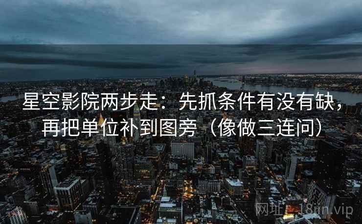 星空影院两步走：先抓条件有没有缺，再把单位补到图旁（像做三连问）