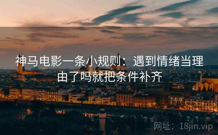 神马电影一条小规则：遇到情绪当理由了吗就把条件补齐