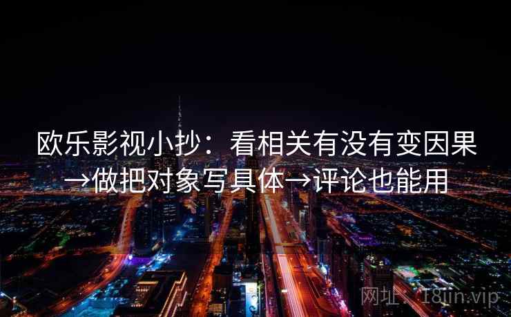 欧乐影视小抄：看相关有没有变因果→做把对象写具体→评论也能用
