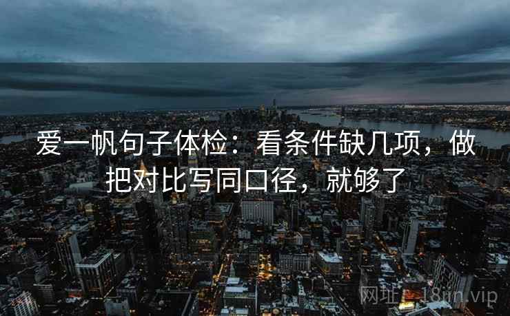 爱一帆句子体检：看条件缺几项，做把对比写同口径，就够了