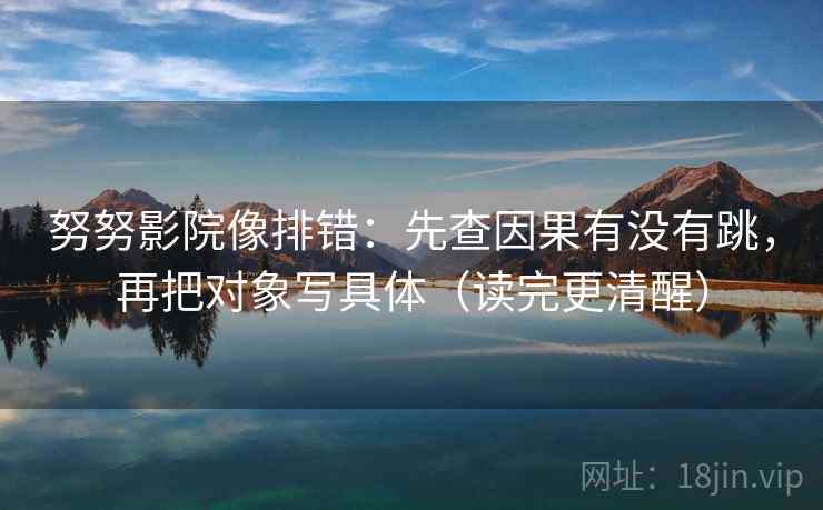 努努影院像排错：先查因果有没有跳，再把对象写具体（读完更清醒）