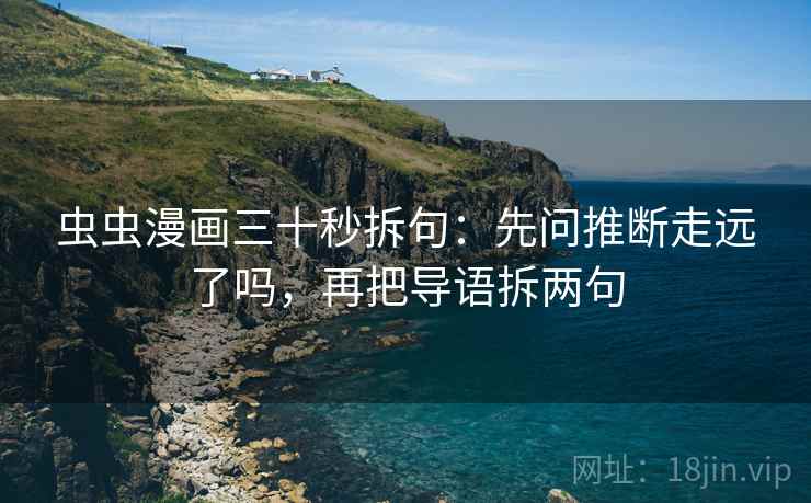 虫虫漫画三十秒拆句：先问推断走远了吗，再把导语拆两句