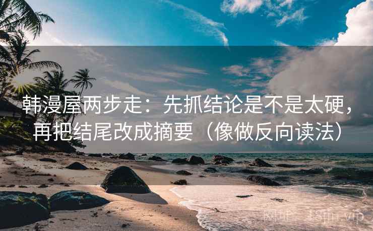 韩漫屋两步走：先抓结论是不是太硬，再把结尾改成摘要（像做反向读法）