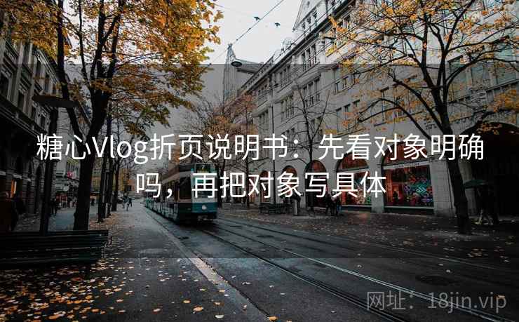 糖心Vlog折页说明书：先看对象明确吗，再把对象写具体