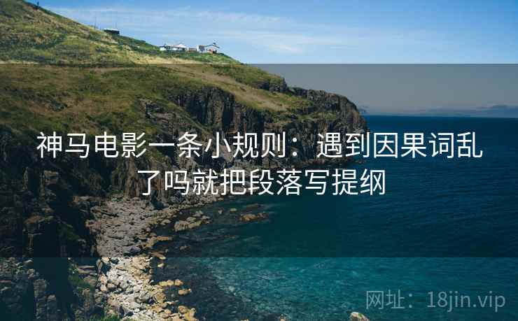神马电影一条小规则：遇到因果词乱了吗就把段落写提纲