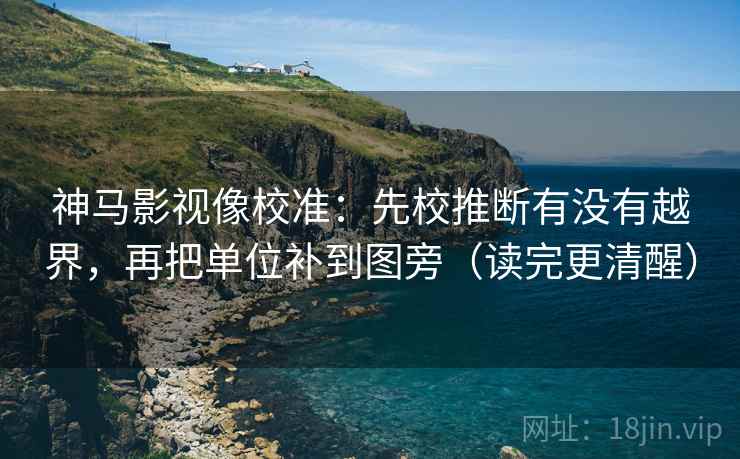 神马影视像校准：先校推断有没有越界，再把单位补到图旁（读完更清醒）
