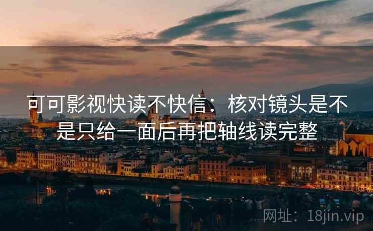 可可影视快读不快信：核对镜头是不是只给一面后再把轴线读完整