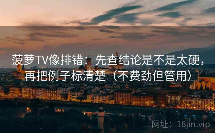 菠萝TV像排错：先查结论是不是太硬，再把例子标清楚（不费劲但管用）