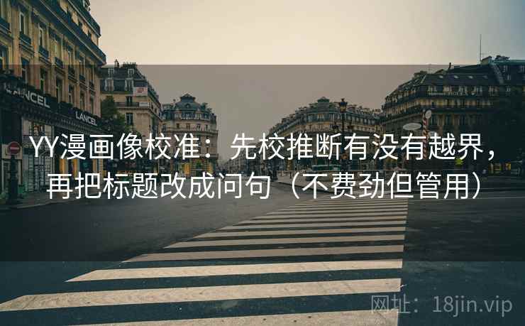 YY漫画像校准：先校推断有没有越界，再把标题改成问句（不费劲但管用）
