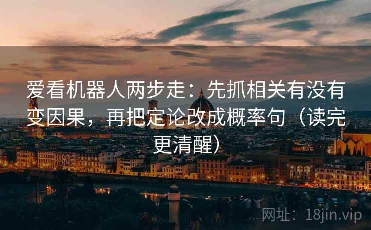 爱看机器人两步走：先抓相关有没有变因果，再把定论改成概率句（读完更清醒）