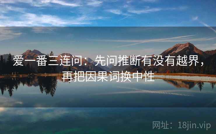 爱一番三连问：先问推断有没有越界，再把因果词换中性