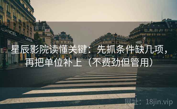 星辰影院读懂关键：先抓条件缺几项，再把单位补上（不费劲但管用）