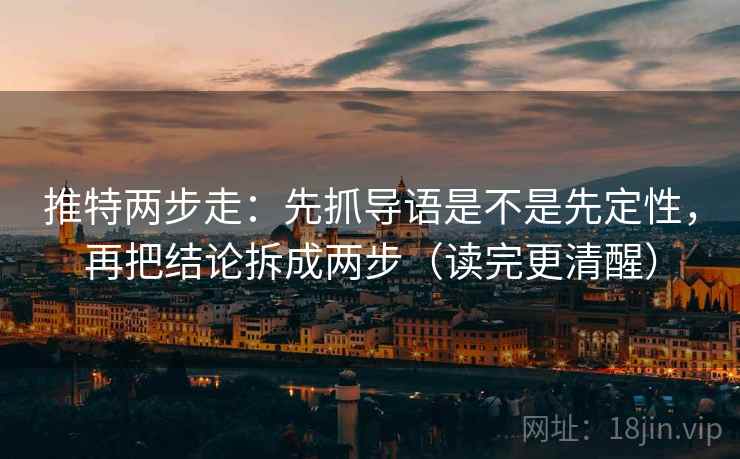推特两步走：先抓导语是不是先定性，再把结论拆成两步（读完更清醒）