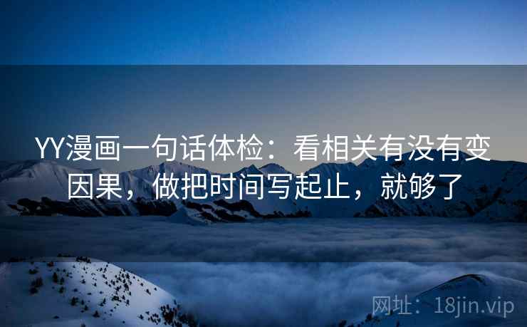 YY漫画一句话体检：看相关有没有变因果，做把时间写起止，就够了