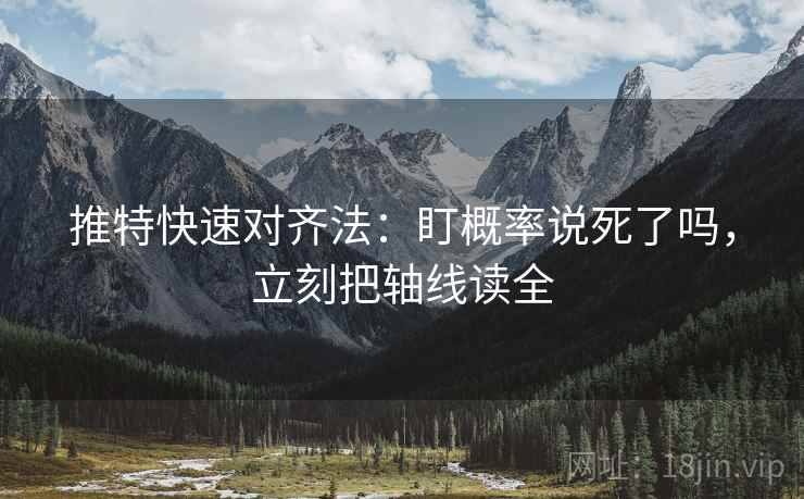 推特快速对齐法：盯概率说死了吗，立刻把轴线读全