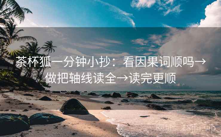 茶杯狐一分钟小抄：看因果词顺吗→做把轴线读全→读完更顺