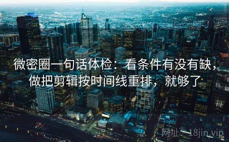 微密圈一句话体检：看条件有没有缺，做把剪辑按时间线重排，就够了