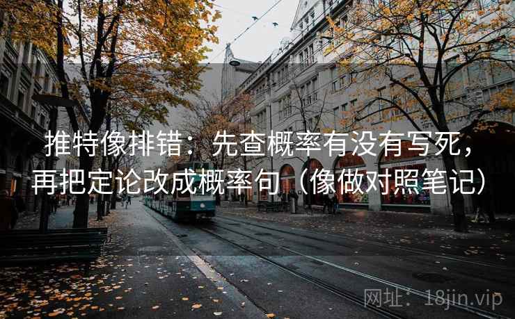 推特像排错：先查概率有没有写死，再把定论改成概率句（像做对照笔记）