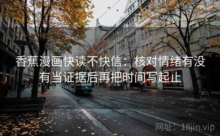 香蕉漫画快读不快信：核对情绪有没有当证据后再把时间写起止