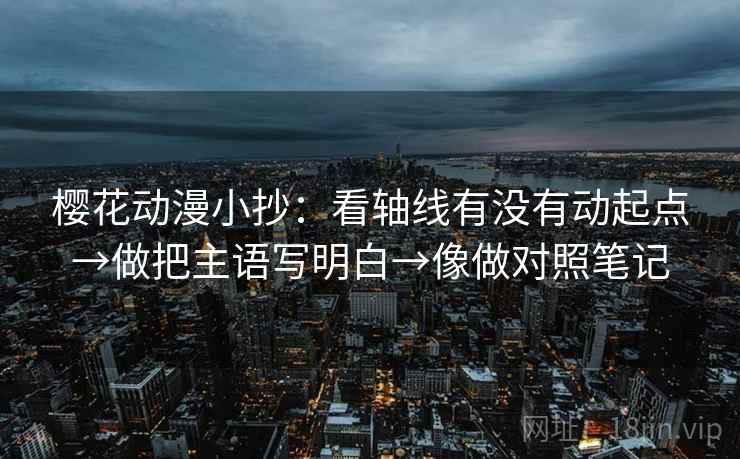 樱花动漫小抄：看轴线有没有动起点→做把主语写明白→像做对照笔记