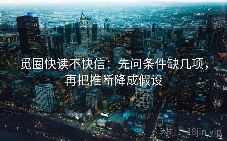 觅圈快读不快信：先问条件缺几项，再把推断降成假设