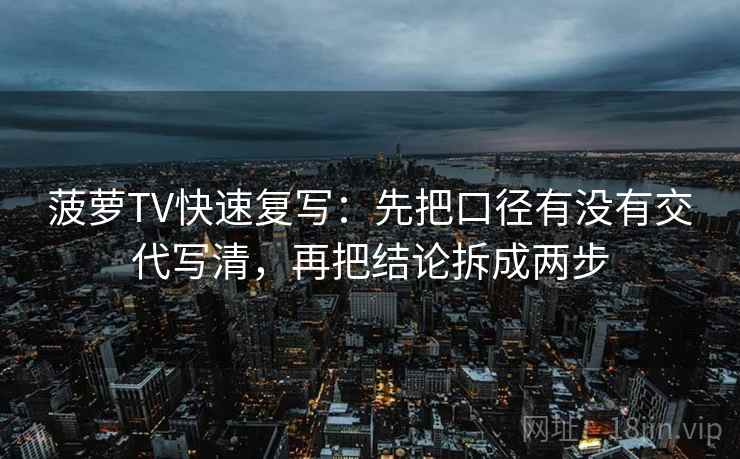 菠萝TV快速复写：先把口径有没有交代写清，再把结论拆成两步