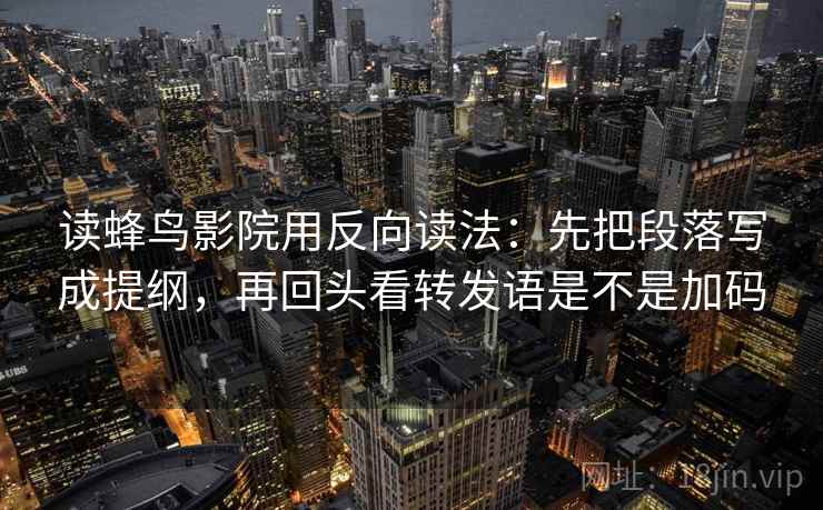 读蜂鸟影院用反向读法：先把段落写成提纲，再回头看转发语是不是加码