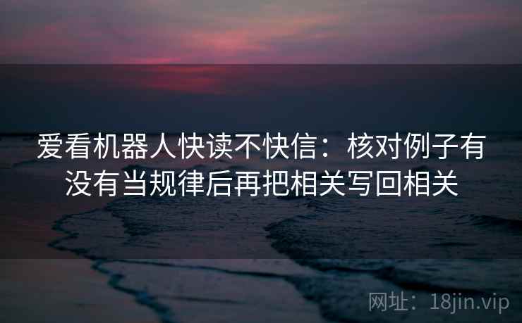 爱看机器人快读不快信：核对例子有没有当规律后再把相关写回相关