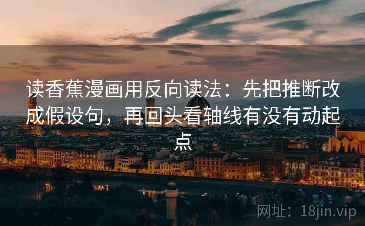 读香蕉漫画用反向读法：先把推断改成假设句，再回头看轴线有没有动起点