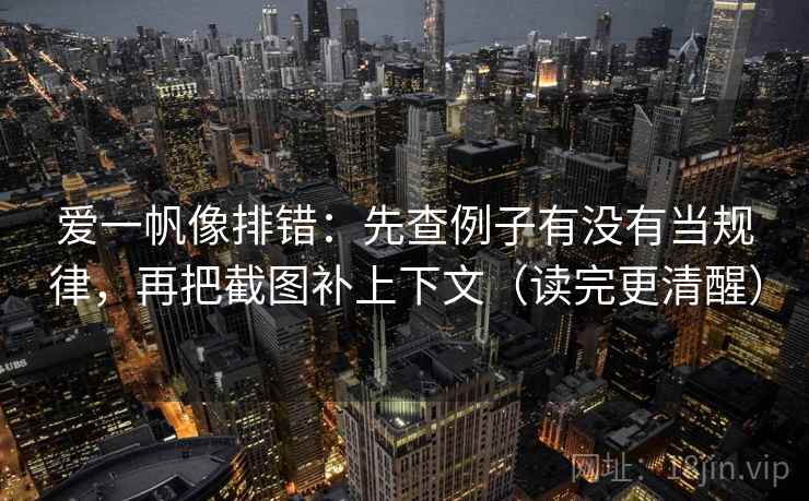 爱一帆像排错：先查例子有没有当规律，再把截图补上下文（读完更清醒）