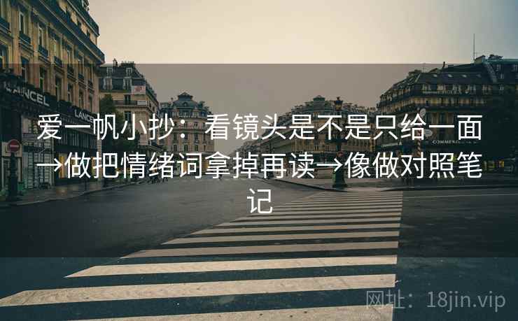 爱一帆小抄：看镜头是不是只给一面→做把情绪词拿掉再读→像做对照笔记
