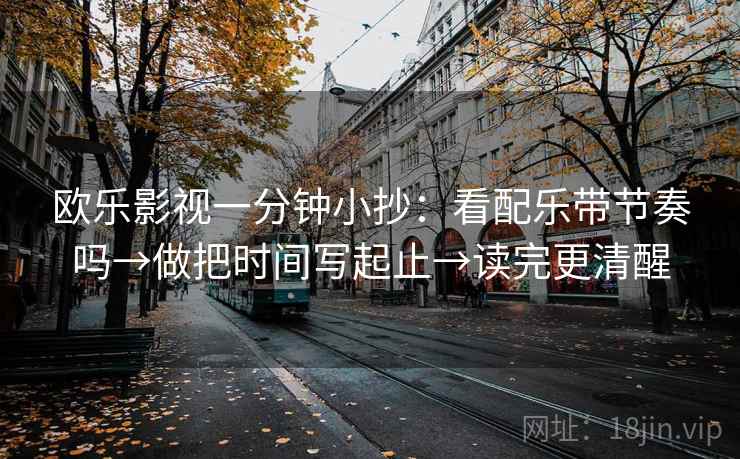 欧乐影视一分钟小抄：看配乐带节奏吗→做把时间写起止→读完更清醒