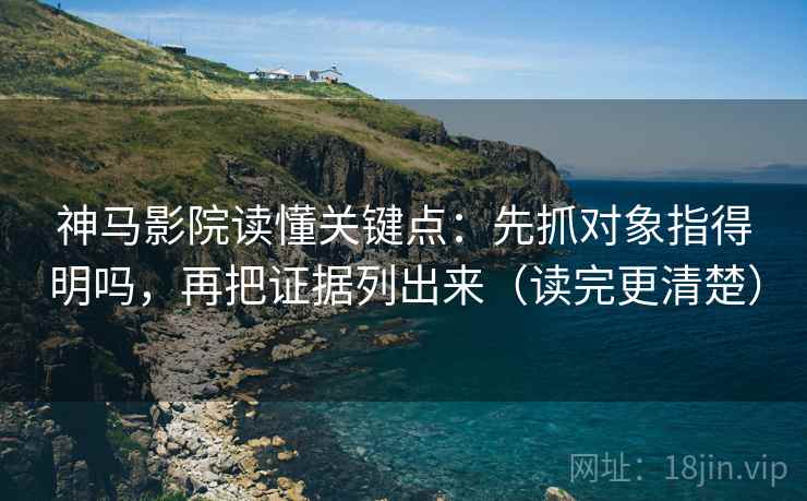 神马影院读懂关键点：先抓对象指得明吗，再把证据列出来（读完更清楚）