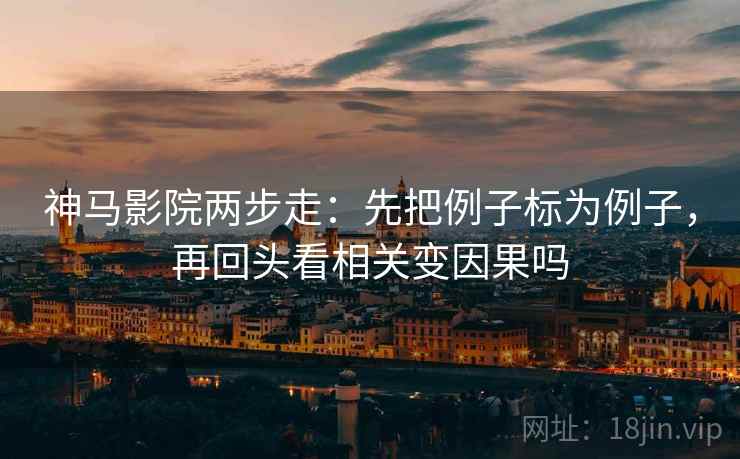 神马影院两步走：先把例子标为例子，再回头看相关变因果吗