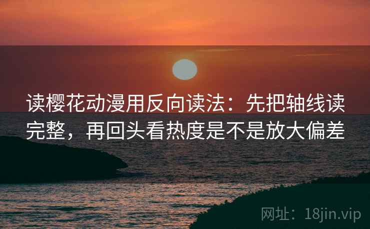 读樱花动漫用反向读法：先把轴线读完整，再回头看热度是不是放大偏差