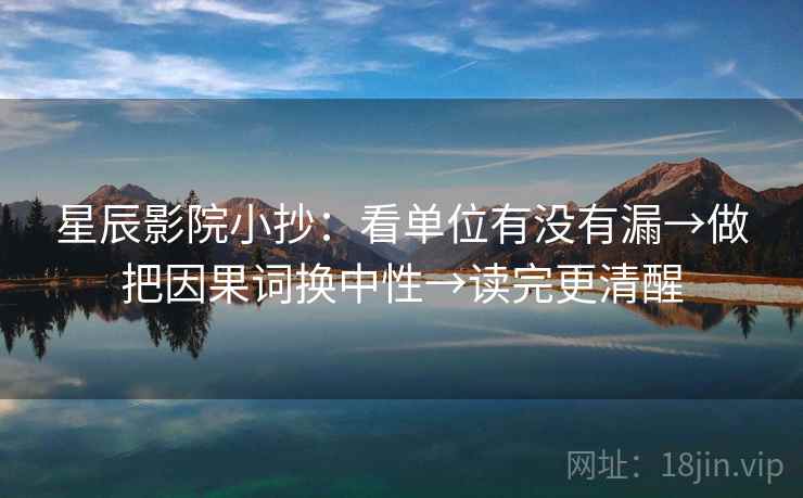 星辰影院小抄：看单位有没有漏→做把因果词换中性→读完更清醒