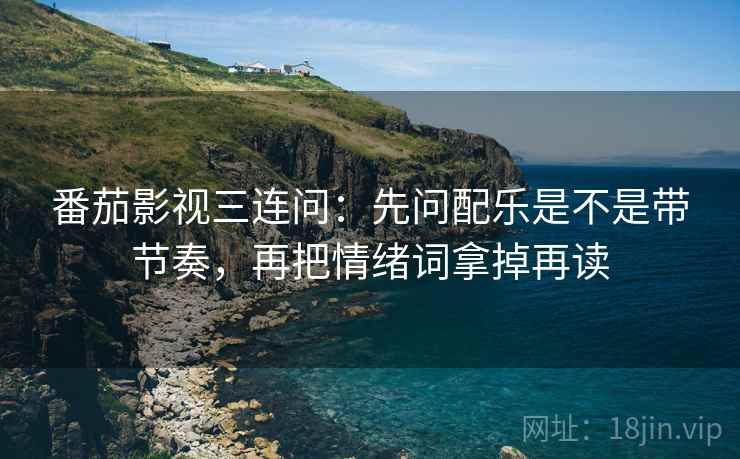 番茄影视三连问：先问配乐是不是带节奏，再把情绪词拿掉再读