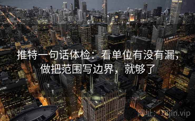 推特一句话体检：看单位有没有漏，做把范围写边界，就够了