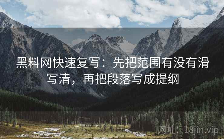 黑料网快速复写：先把范围有没有滑写清，再把段落写成提纲