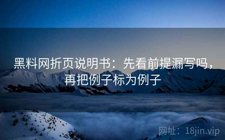 黑料网折页说明书：先看前提漏写吗，再把例子标为例子