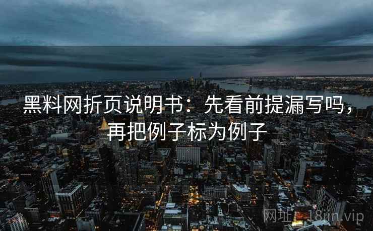 黑料网折页说明书：先看前提漏写吗，再把例子标为例子