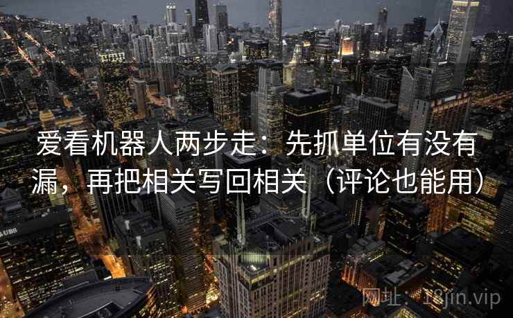 爱看机器人两步走：先抓单位有没有漏，再把相关写回相关（评论也能用）