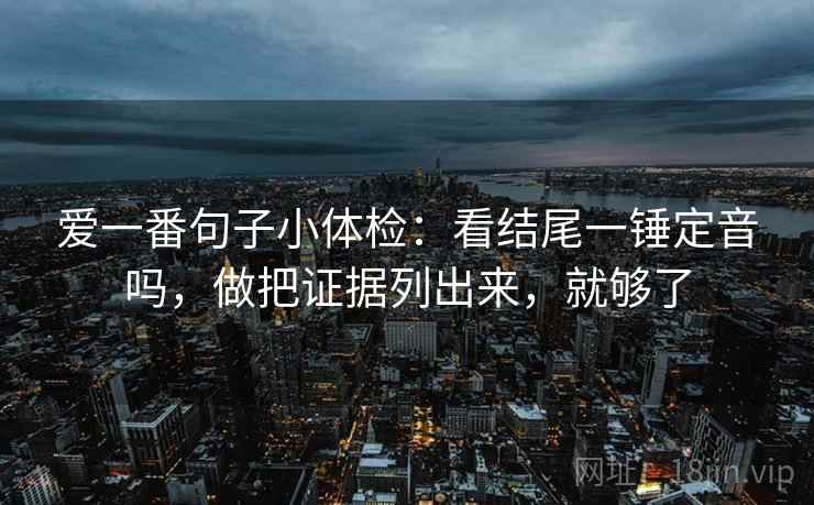 爱一番句子小体检：看结尾一锤定音吗，做把证据列出来，就够了
