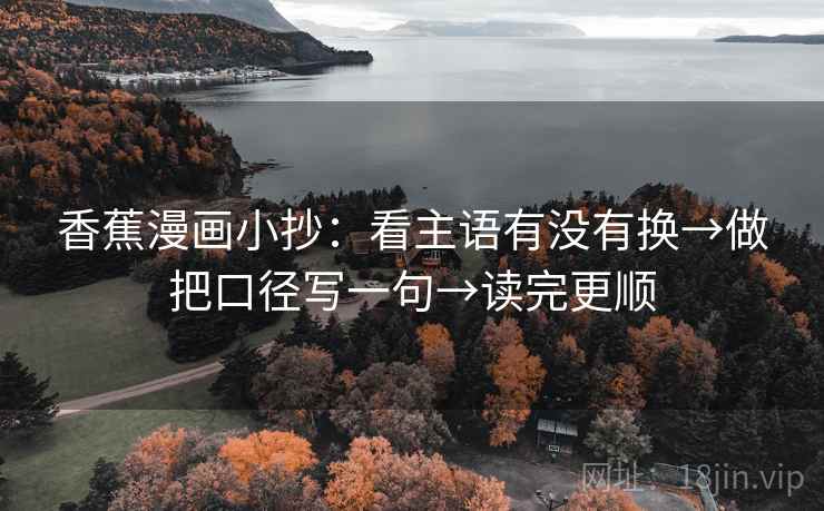 香蕉漫画小抄：看主语有没有换→做把口径写一句→读完更顺