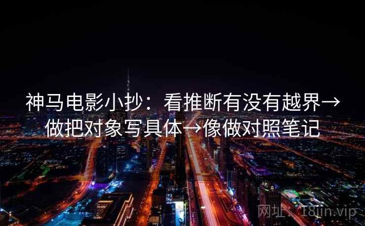 神马电影小抄：看推断有没有越界→做把对象写具体→像做对照笔记