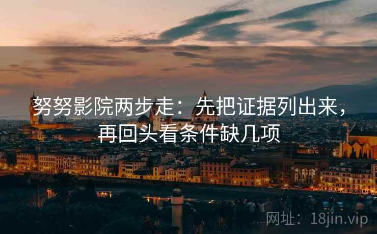 努努影院两步走：先把证据列出来，再回头看条件缺几项