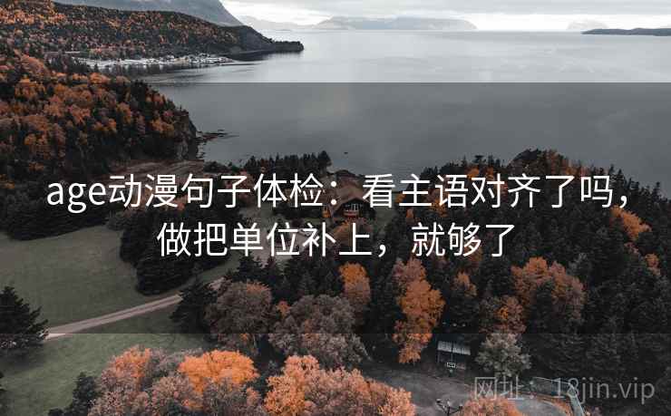 age动漫句子体检：看主语对齐了吗，做把单位补上，就够了