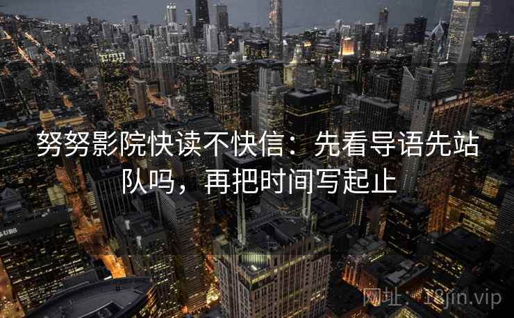 努努影院快读不快信：先看导语先站队吗，再把时间写起止